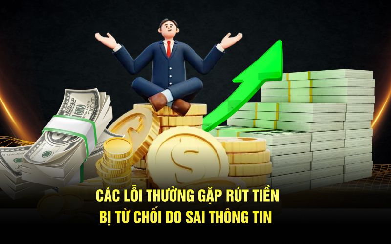 Các lỗi thường gặp rút tiền bị từ chối do sai thông tin