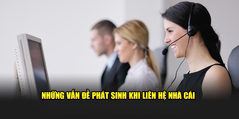 Những vấn đề phát sinh khi liên hệ nhà cái